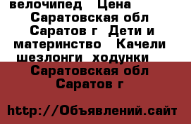 велочипед › Цена ­ 1 000 - Саратовская обл., Саратов г. Дети и материнство » Качели, шезлонги, ходунки   . Саратовская обл.,Саратов г.